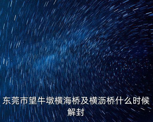 東莞市望牛墩橫海橋及橫瀝橋什么時候解封