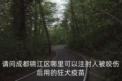 成都市錦江區(qū)晚上打狂犬疫苗，請(qǐng)問(wèn)成都錦江區(qū)哪里可以注射人被咬傷后用的狂犬疫苗