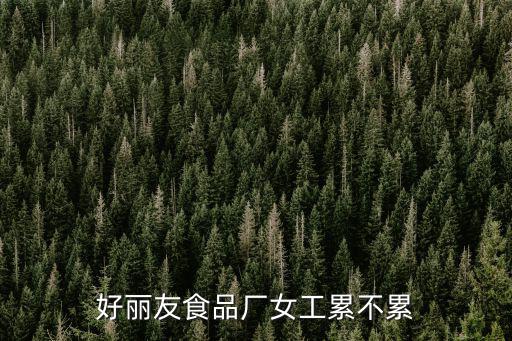 好麗友食品廠女工累不累