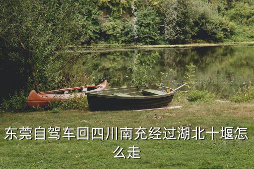東莞自駕車回四川南充經過湖北十堰怎么走