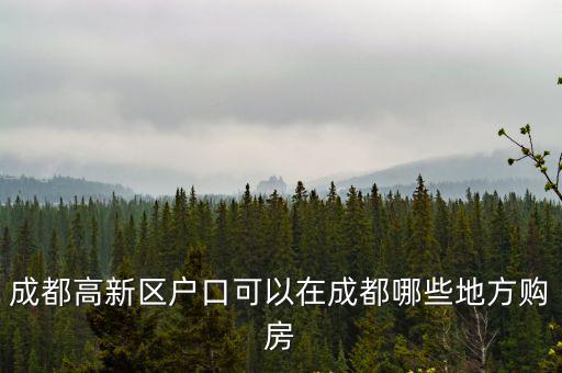 成都高新區戶口可以在成都哪些地方購房