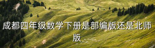 成都四年級數學下冊是部編版還是北師版
