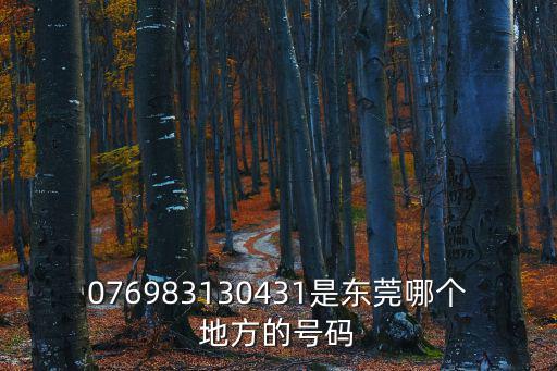 076983130431是東莞哪個地方的號碼