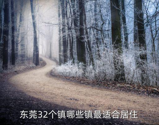 東莞32個鎮(zhèn)哪些鎮(zhèn)最適合居住