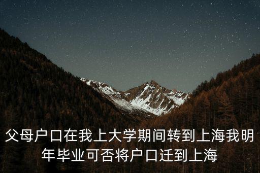 父母戶口在我上大學期間轉到上海我明年畢業可否將戶口遷到上海
