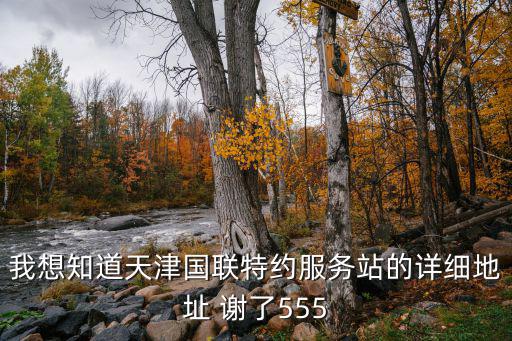我想知道天津國聯特約服務站的詳細地址 謝了555