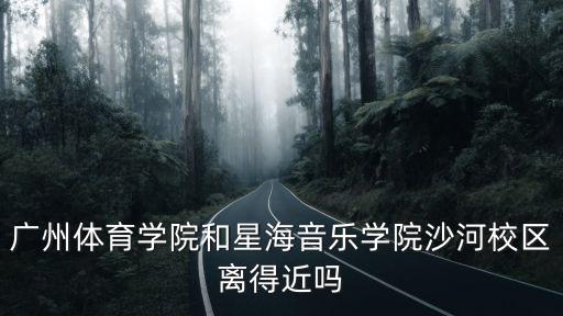 廣州體育學(xué)院和星海音樂(lè)學(xué)院沙河校區(qū)離得近嗎