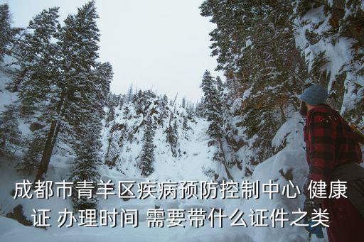 成都市青羊區疾病預防控制中心 健康證 辦理時間 需要帶什么證件之類