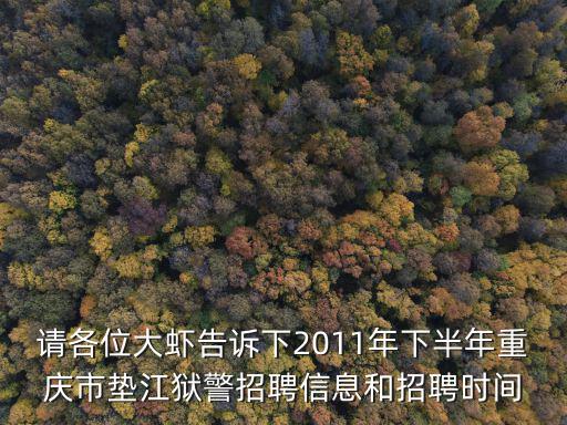 請各位大蝦告訴下2011年下半年重慶市墊江獄警招聘信息和招聘時間