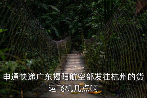 申通快遞廣東揭陽航空部發往杭州的貨運飛機幾點啊