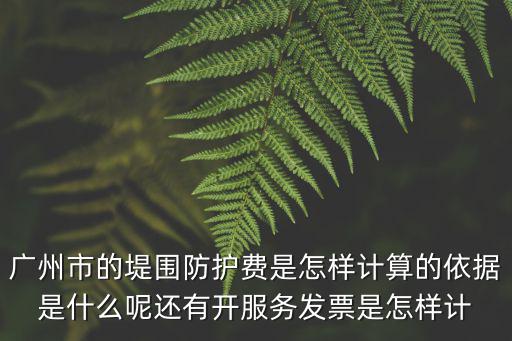 廣州市的堤圍防護費是怎樣計算的依據是什么呢還有開服務發票是怎樣計