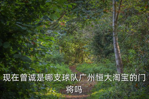 現在曾誠是哪支球隊廣州恒大淘寶的門將嗎