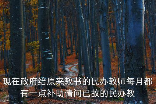 現(xiàn)在政府給原來(lái)教書(shū)的民辦教師每月都有一點(diǎn)補(bǔ)助請(qǐng)問(wèn)已故的民辦教
