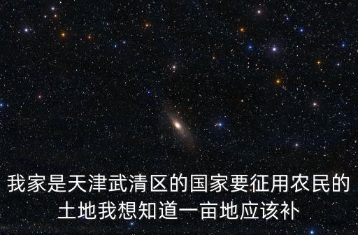 2018天津市武清區(qū)糧補，我家是天津武清區(qū)的國家要征用農(nóng)民的土地我想知道一畝地應(yīng)該補