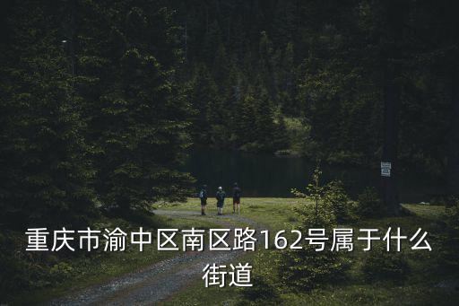 重慶市渝中區(qū)南區(qū)路162號屬于什么街道