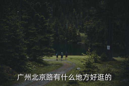 廣州北京路有什么地方好逛的