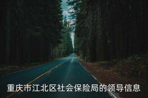重慶市梁平區保險局局長是誰，重慶市江北區社會保險局的領導信息