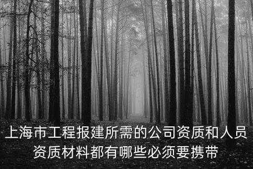 上海市工程報建所需的公司資質和人員資質材料都有哪些必須要攜帶