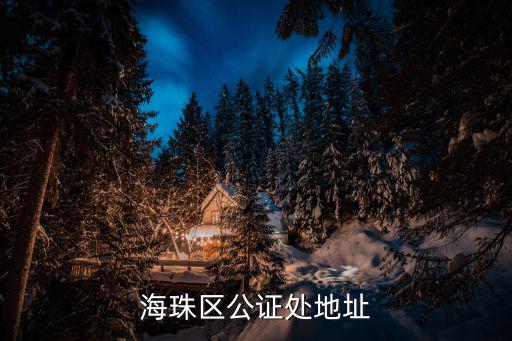 廣州海珠公證處地址，海珠區公證處地址