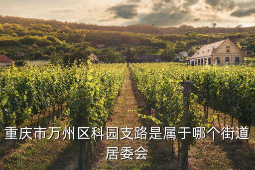 重慶市萬州區牌樓居委會，重慶市萬州區科園支路是屬于哪個街道居委會
