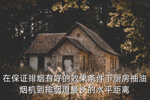 在保證排煙有好的效果條件下廚房抽油煙機到排煙道最長的水平距離