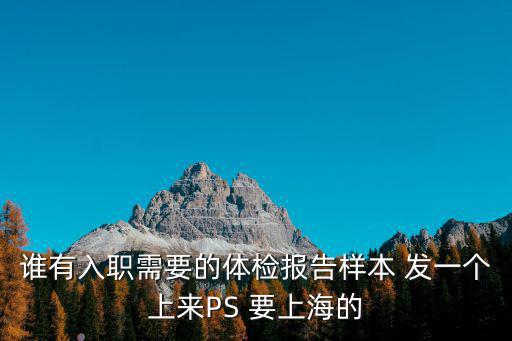 誰有入職需要的體檢報告樣本 發(fā)一個上來PS 要上海的