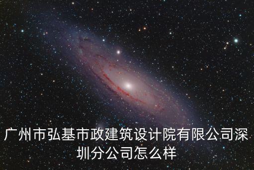 廣州市弘基市政建筑設計院有限公司深圳分公司怎么樣