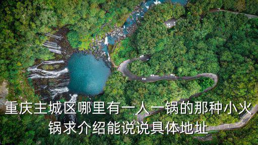 重慶主城區(qū)哪里有一人一鍋的那種小火鍋求介紹能說(shuō)說(shuō)具體地址