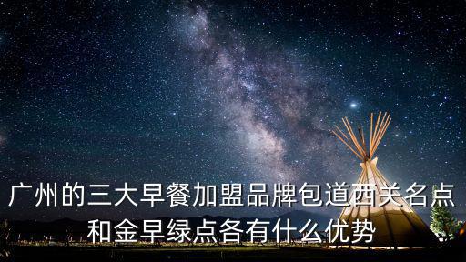 廣州的三大早餐加盟品牌包道西關名點和金早綠點各有什么優勢