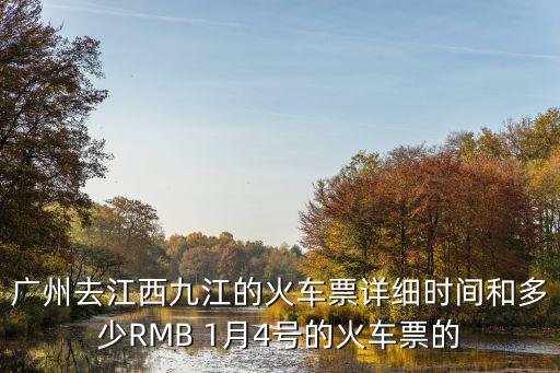 廣州去江西九江的火車票詳細時間和多少RMB 1月4號的火車票的