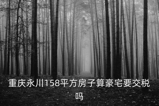 重慶永川158平方房子算豪宅要交稅嗎