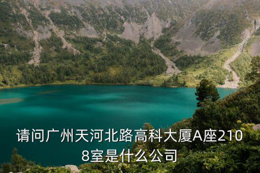 請問廣州天河北路高科大廈A座2108室是什么公司
