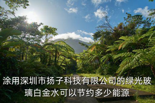 涂用深圳市揚(yáng)子科技有限公司的綠光玻璃白金水可以節(jié)約多少能源