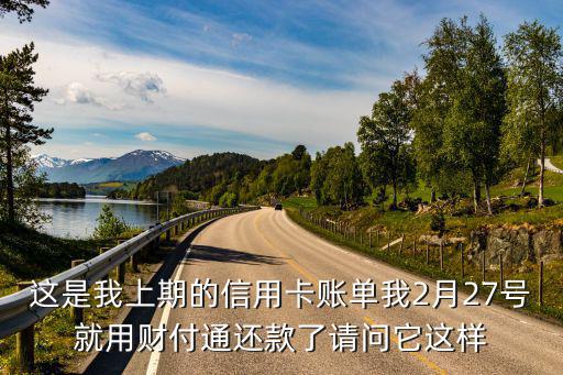 這是我上期的信用卡賬單我2月27號就用財付通還款了請問它這樣