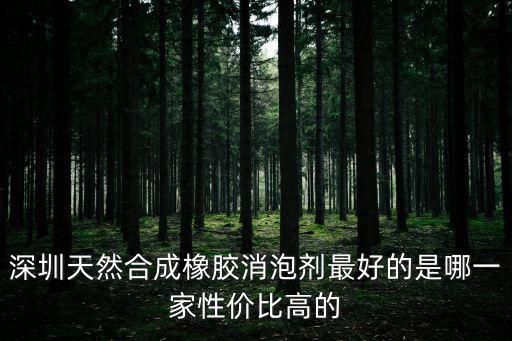深圳天然合成橡膠消泡劑最好的是哪一家性價比高的
