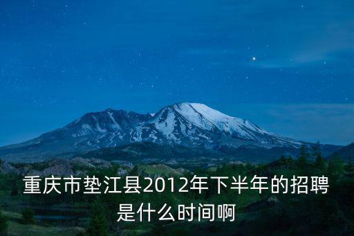 重慶市墊江縣2012年下半年的招聘是什么時間啊
