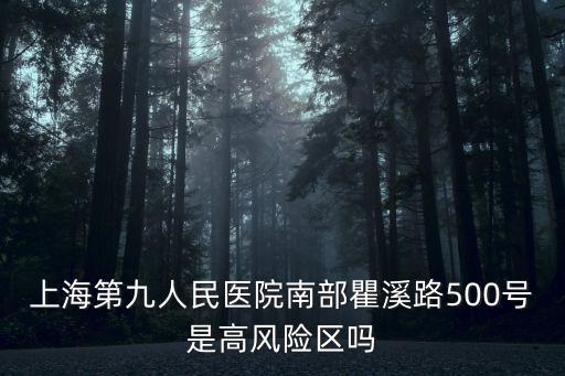 上海市第九人民醫院南，上海第九人民醫院南部瞿溪路500號是高風險區嗎