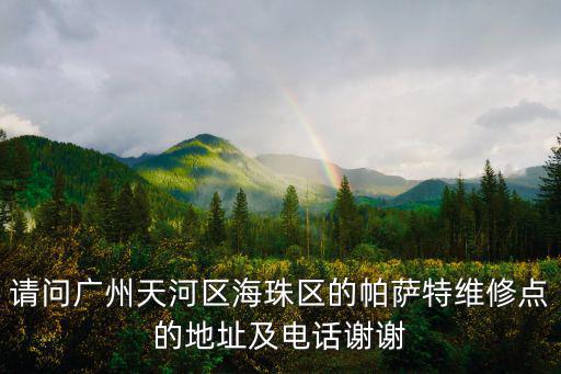 請問廣州天河區海珠區的帕薩特維修點的地址及電話謝謝