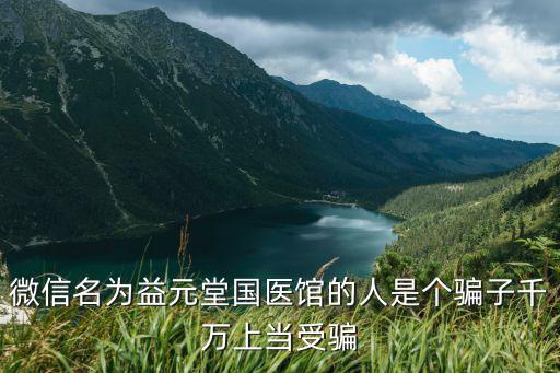 微信名為益元堂國醫館的人是個騙子千萬上當受騙
