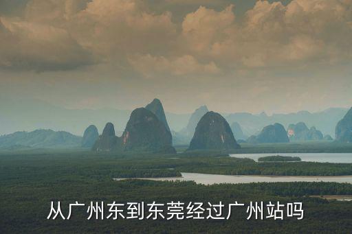 從廣州東到東莞經過廣州站嗎