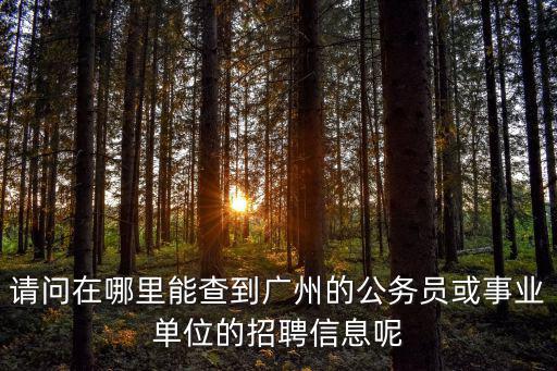 廣州國企事業單位招聘網站，請問在哪里能查到廣州的公務員或事業單位的招聘信息呢