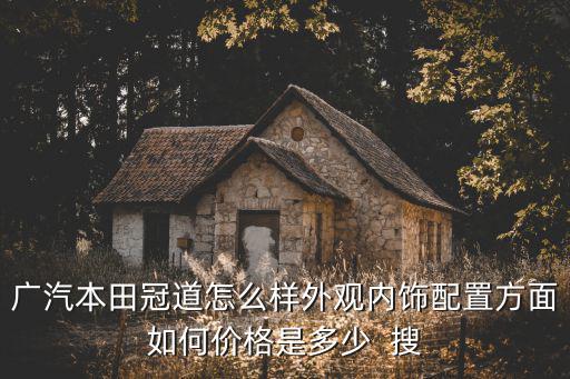 廣汽本田冠道怎么樣外觀內飾配置方面如何價格是多少  搜