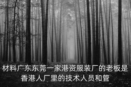 材料廣東東莞一家港資服裝廠的老板是香港人廠里的技術人員和管
