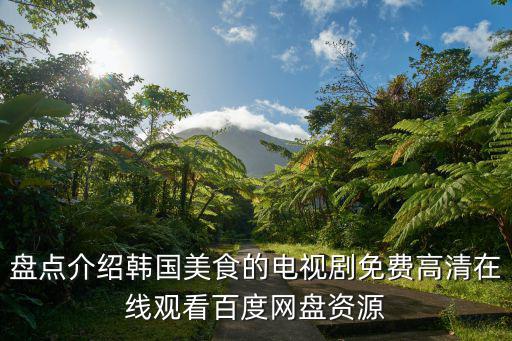 盤點介紹韓國美食的電視劇免費高清在線觀看百度網(wǎng)盤資源