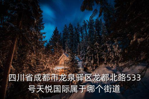 成都市龍泉驛區(qū)龍都國際二手的，四川省成都市龍泉驛區(qū)龍都北路533號天悅國際屬于哪個街道