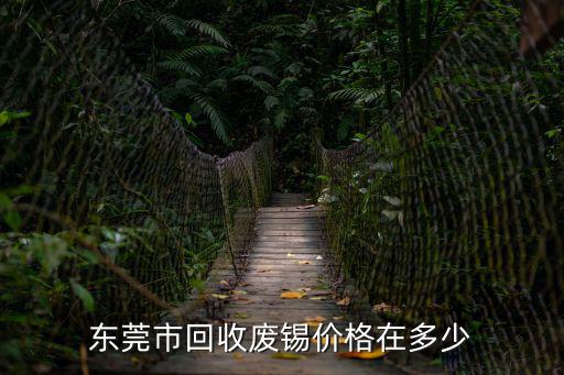東莞廢錫條回收，東莞南城錫條回收價(jià)格多少錢一斤