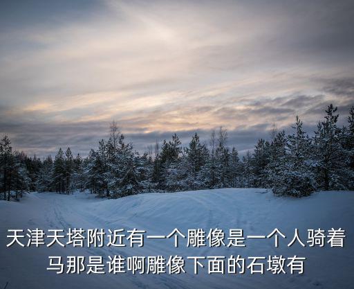 天津天塔附近有一個雕像是一個人騎著馬那是誰啊雕像下面的石墩有
