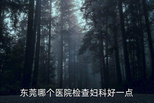 東莞哪個醫院檢查婦科好一點