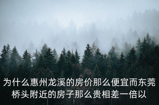 為什么惠州龍溪的房價那么便宜而東莞橋頭附近的房子那么貴相差一倍以