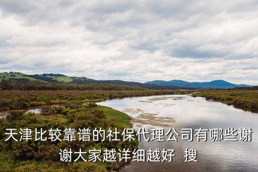 天津市最靠譜的社保app，天津比較靠譜的社保代理公司有哪些謝謝大家越詳細越好  搜